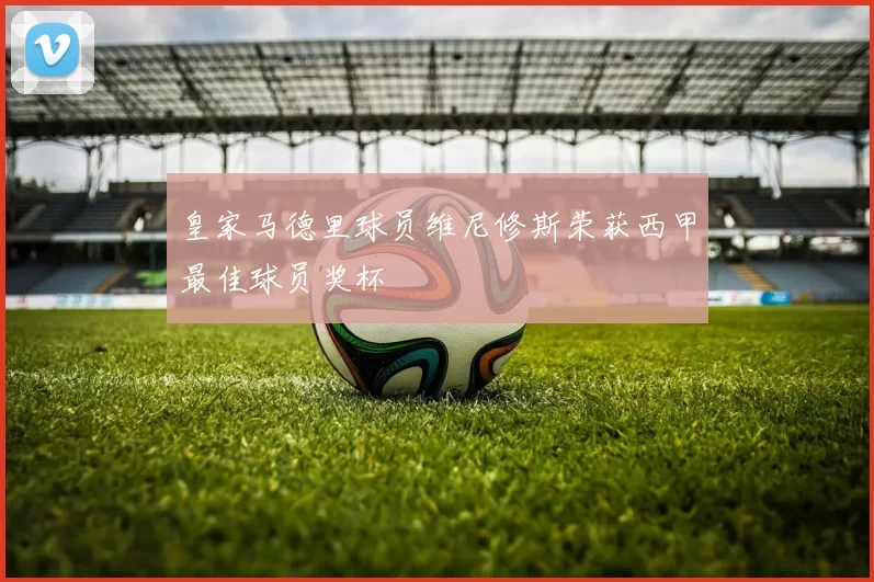 皇家马德里球员维尼修斯荣获西甲最佳球员奖杯