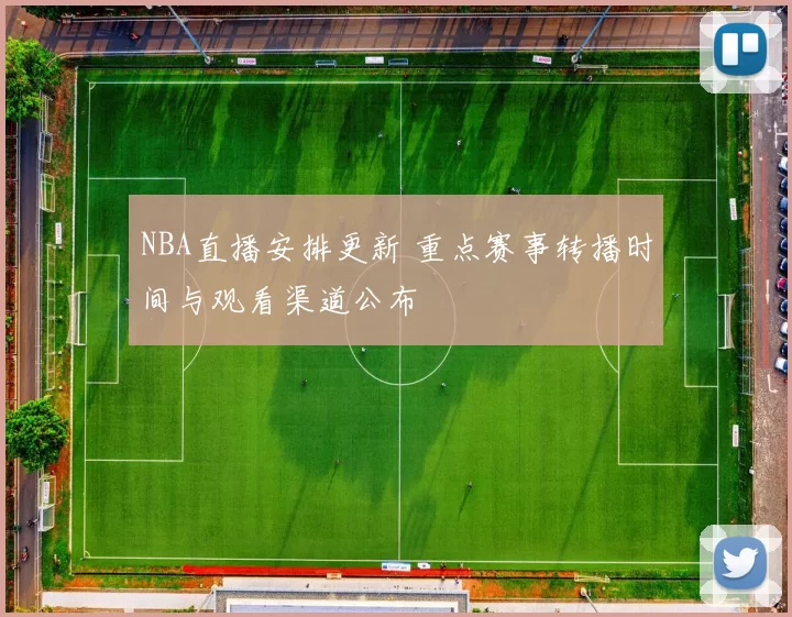 NBA直播安排更新 重点赛事转播时间与观看渠道公布