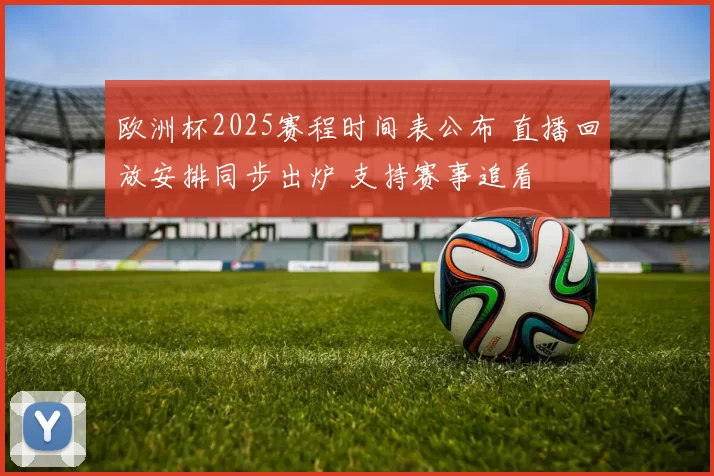 欧洲杯2025赛程时间表公布 直播回放安排同步出炉 支持赛事追看
