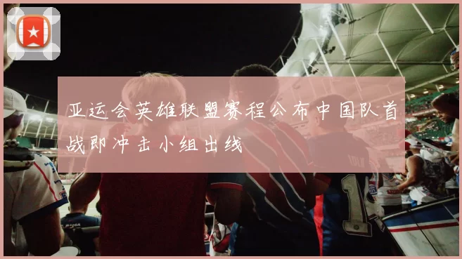 亚运会英雄联盟赛程公布中国队首战即冲击小组出线