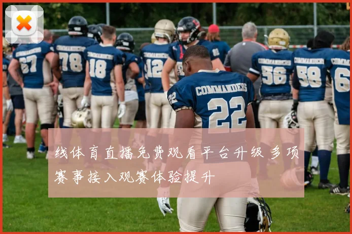 线体育直播免费观看平台升级 多项赛事接入观赛体验提升