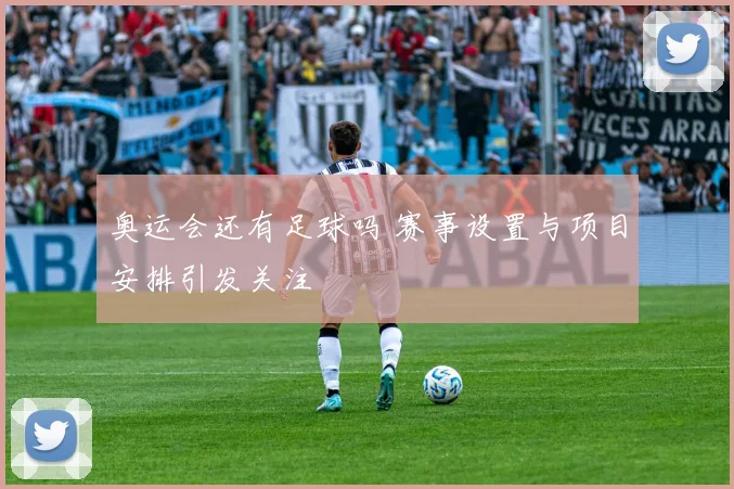 奥运会还有足球吗 赛事设置与项目安排引发关注