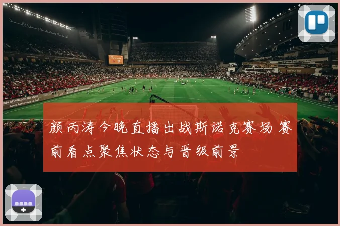 颜丙涛今晚直播出战斯诺克赛场 赛前看点聚焦状态与晋级前景