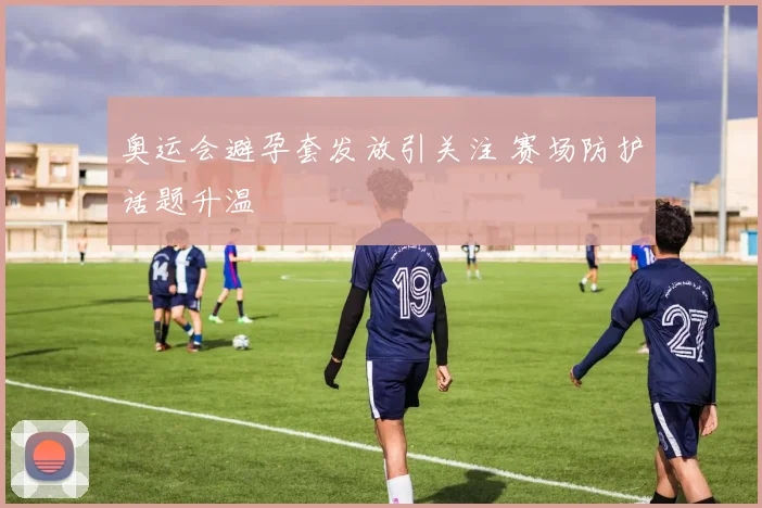 奥运会避孕套发放引关注 赛场防护话题升温
