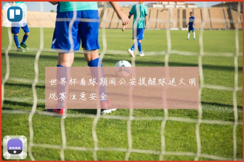 世界杯看球期间公安提醒球迷文明观赛注意安全