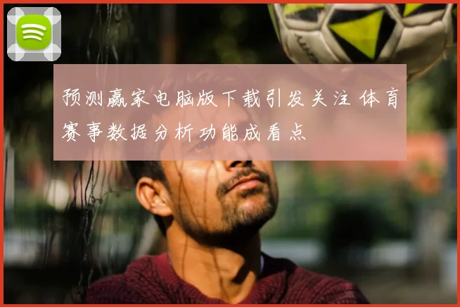 预测赢家电脑版下载引发关注 体育赛事数据分析功能成看点