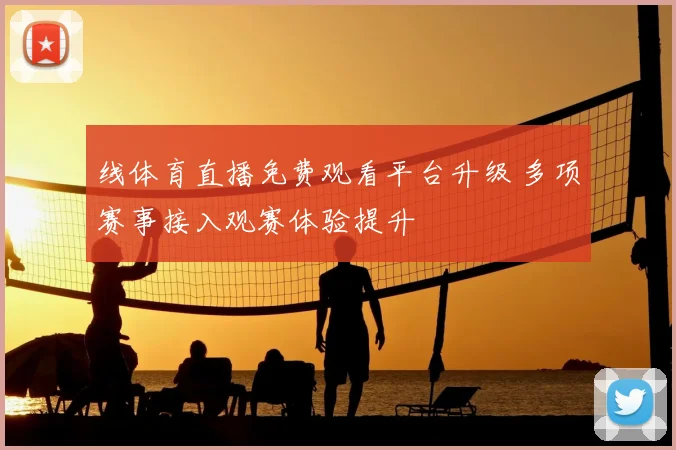 线体育直播免费观看平台升级 多项赛事接入观赛体验提升