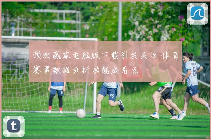 预测赢家电脑版下载引发关注 体育赛事数据分析功能成看点