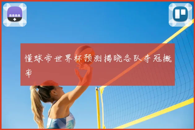 懂球帝世界杯预测揭晓各队夺冠概率