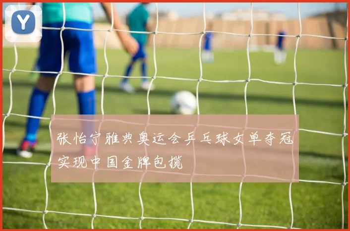 张怡宁雅典奥运会乒乓球女单夺冠实现中国金牌包揽
