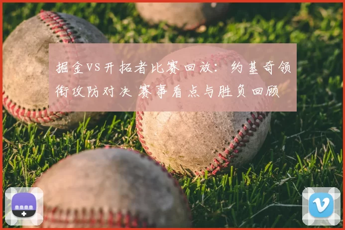 掘金vs开拓者比赛回放：约基奇领衔攻防对决 赛事看点与胜负回顾