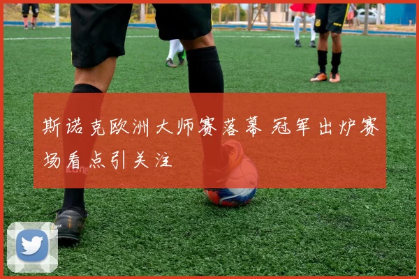 斯诺克欧洲大师赛落幕 冠军出炉赛场看点引关注