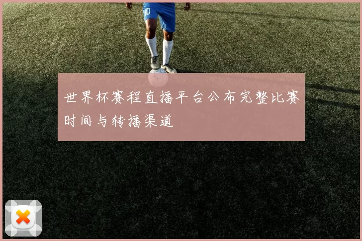 世界杯赛程直播平台公布完整比赛时间与转播渠道