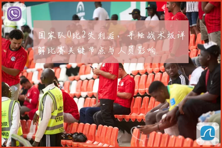 国家队0比2失利后，手绘战术板详解比赛关键节点与人员影响