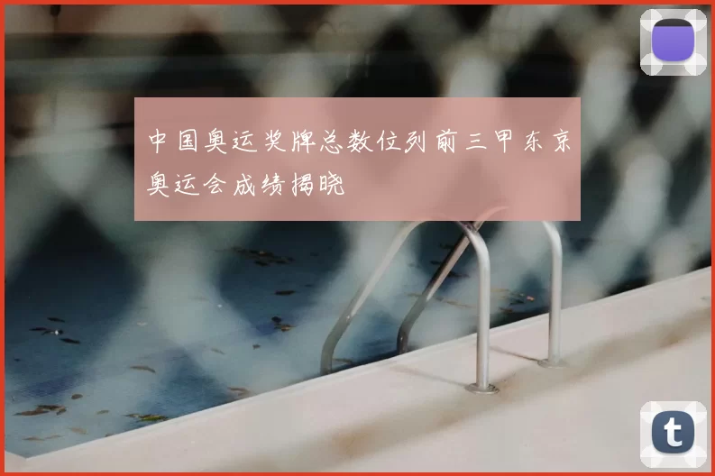 中国奥运奖牌总数位列前三甲东京奥运会成绩揭晓