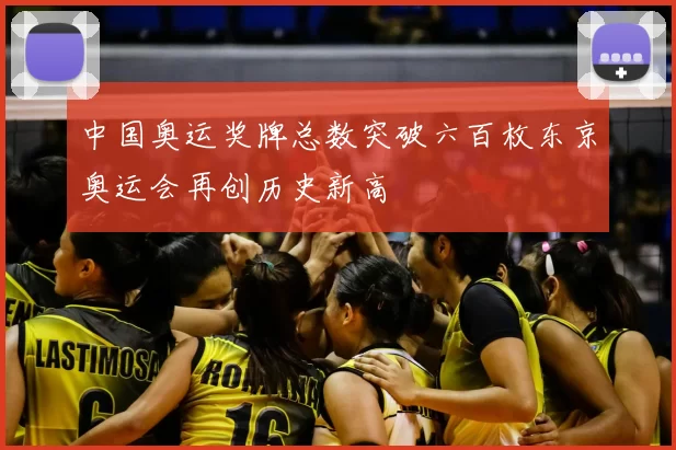中国奥运奖牌总数突破六百枚东京奥运会再创历史新高