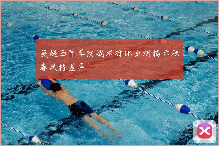 英超西甲单防战术对比分析揭示联赛风格差异
