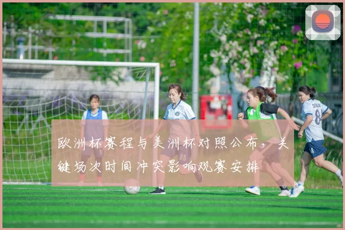 欧洲杯赛程与美洲杯对照公布，关键场次时间冲突影响观赛安排