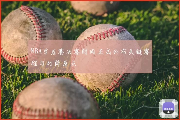 NBA季后赛决赛时间正式公布关键赛程与对阵看点