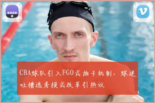 CBA球队引入FGO式抽卡机制，球迷吐槽选秀模式改革引热议