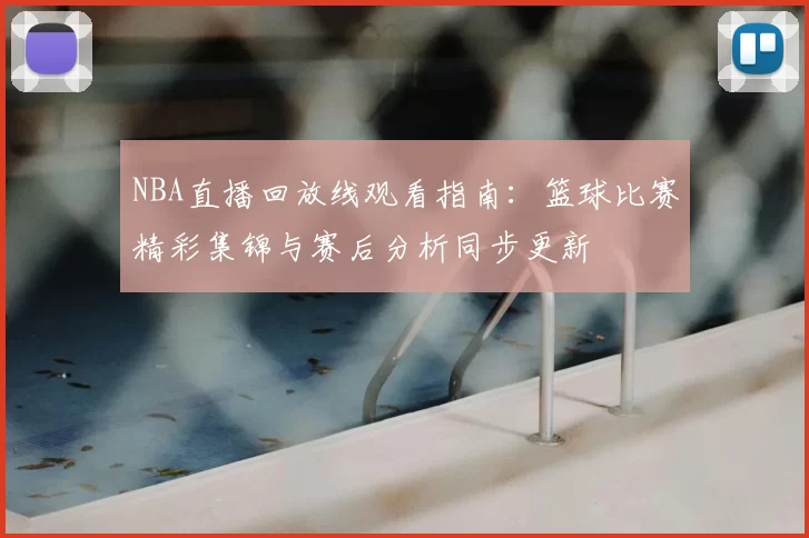 NBA直播回放线观看指南：篮球比赛精彩集锦与赛后分析同步更新