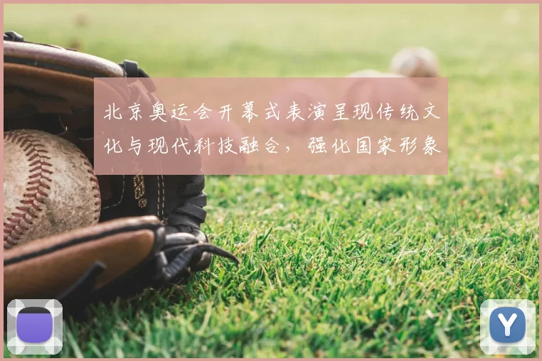 北京奥运会开幕式表演呈现传统文化与现代科技融合，强化国家形象传播
