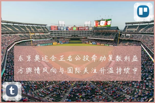 东京奥运会正名公投牵动复数利益方舆情风向与国际关注升温持续中