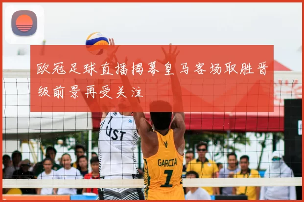 欧冠足球直播揭幕皇马客场取胜晋级前景再受关注