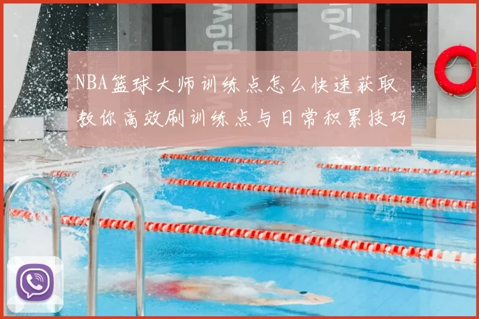 NBA篮球大师训练点怎么快速获取 教你高效刷训练点与日常积累技巧