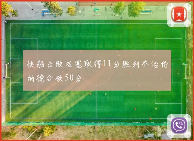 快船击败活塞取得11分胜利乔治伦纳德合砍50分