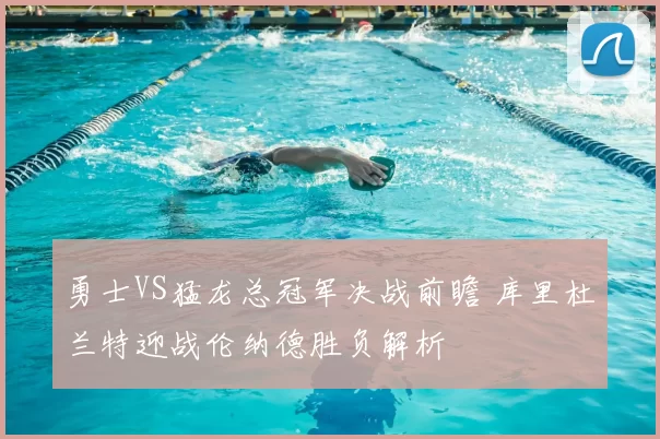 勇士VS猛龙总冠军决战前瞻 库里杜兰特迎战伦纳德胜负解析