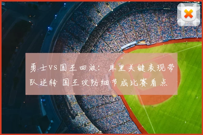 勇士vs国王回放：库里关键表现带队逆转 国王攻防细节成比赛看点