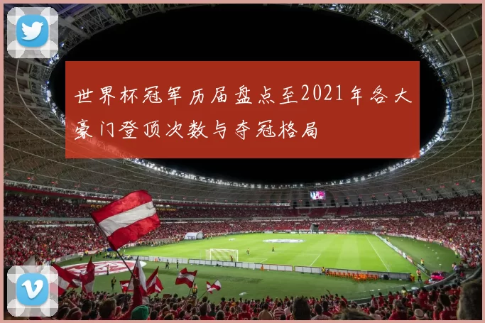 世界杯冠军历届盘点至2021年各大豪门登顶次数与夺冠格局