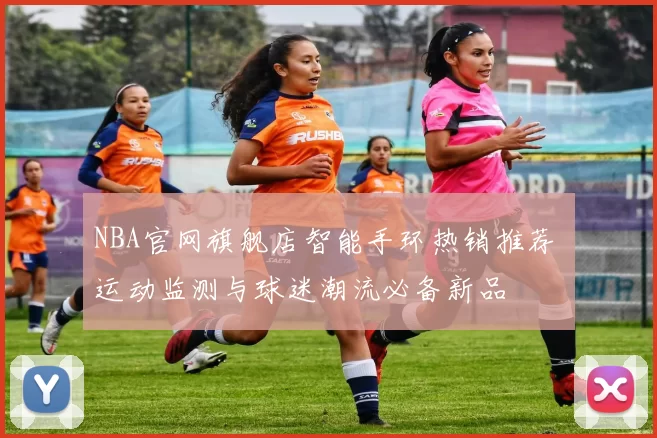 NBA官网旗舰店智能手环热销推荐 运动监测与球迷潮流必备新品