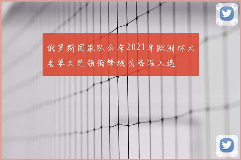俄罗斯国家队公布2021年欧洲杯大名单久巴领衔锋线戈洛温入选