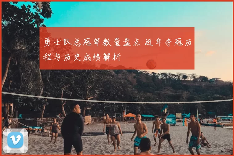 勇士队总冠军数量盘点 近年夺冠历程与历史成绩解析