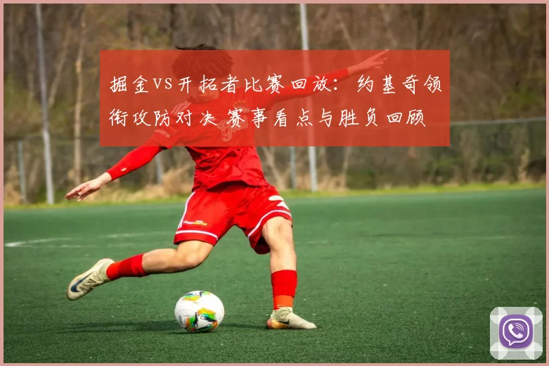 掘金vs开拓者比赛回放：约基奇领衔攻防对决 赛事看点与胜负回顾