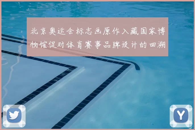 北京奥运会标志画原作入藏国家博物馆促对体育赛事品牌设计的回溯与借鉴