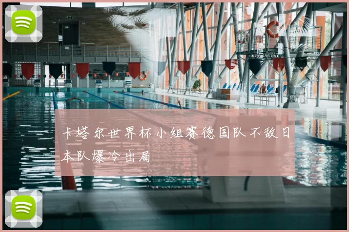 卡塔尔世界杯小组赛德国队不敌日本队爆冷出局