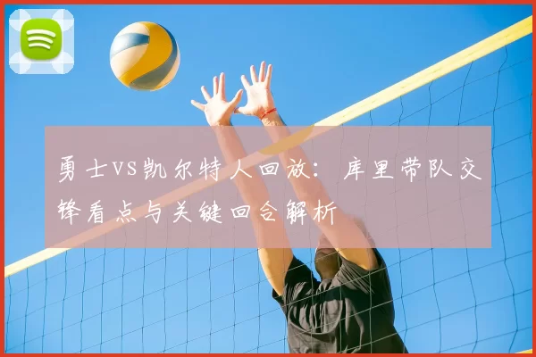 勇士vs凯尔特人回放：库里带队交锋看点与关键回合解析