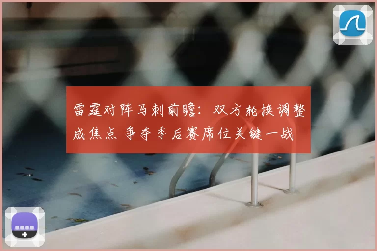 雷霆对阵马刺前瞻：双方轮换调整成焦点 争夺季后赛席位关键一战