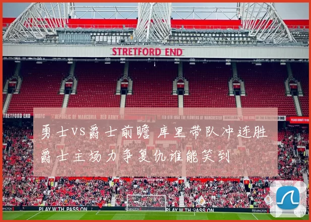 勇士vs爵士前瞻 库里带队冲连胜 爵士主场力争复仇谁能笑到