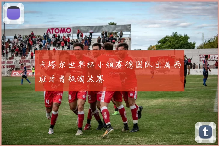 卡塔尔世界杯小组赛德国队出局西班牙晋级淘汰赛