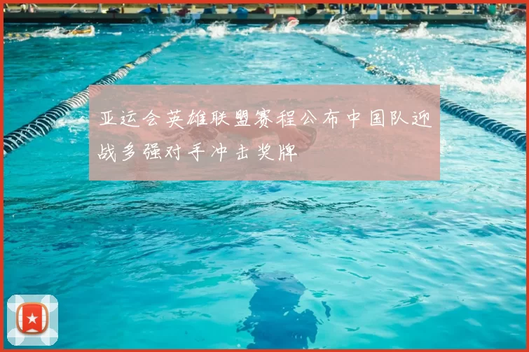 亚运会英雄联盟赛程公布中国队迎战多强对手冲击奖牌