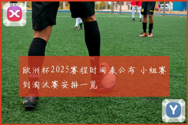 欧洲杯2025赛程时间表公布 小组赛到淘汰赛安排一览