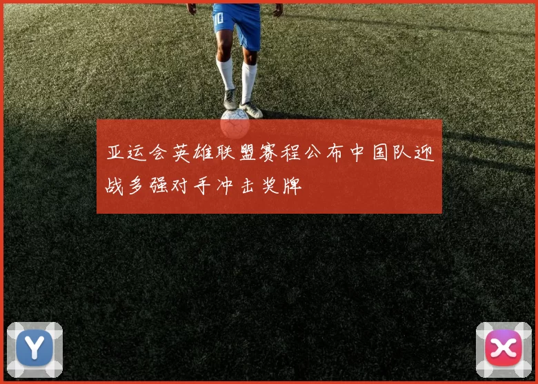 亚运会英雄联盟赛程公布中国队迎战多强对手冲击奖牌