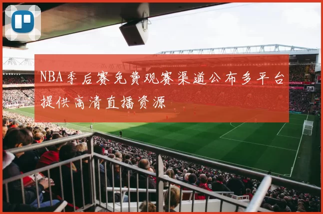 NBA季后赛免费观赛渠道公布多平台提供高清直播资源