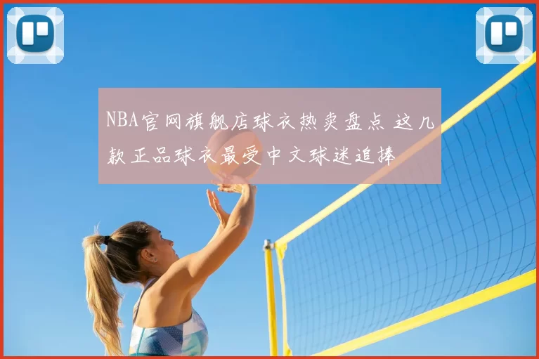 NBA官网旗舰店球衣热卖盘点 这几款正品球衣最受中文球迷追捧