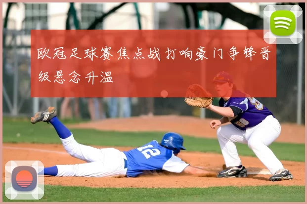 欧冠足球赛焦点战打响豪门争锋晋级悬念升温