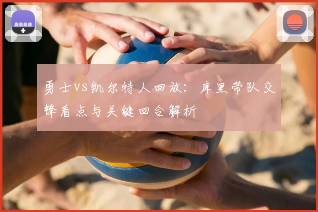 勇士vs凯尔特人回放：库里带队交锋看点与关键回合解析